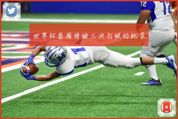 世界杯首周将被三次打破的纪录