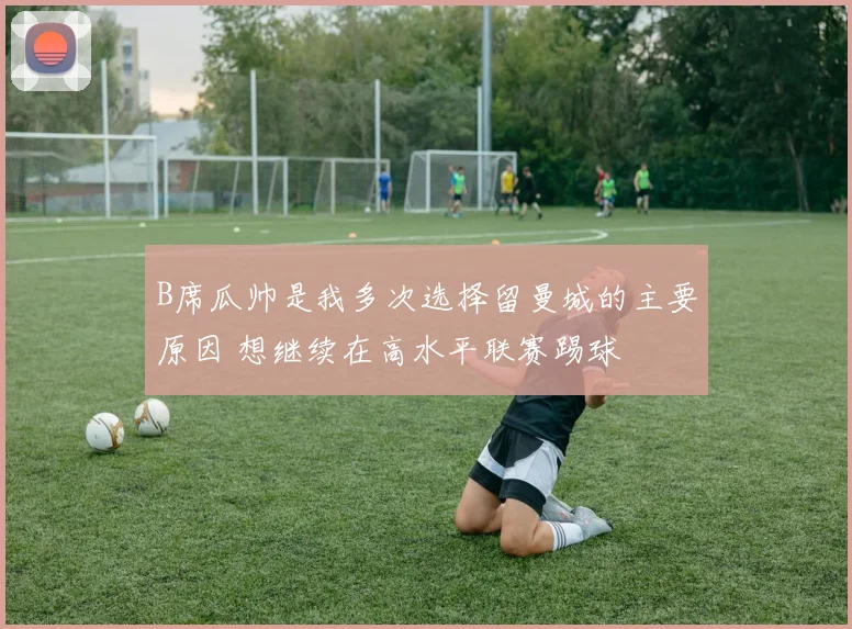B席瓜帅是我多次选择留曼城的主要原因 想继续在高水平联赛踢球